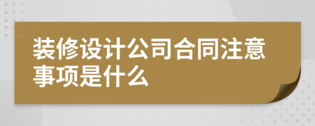 装修设计公司合同注意事项是什么