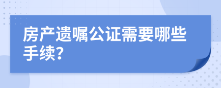 房产遗嘱公证需要哪些手续？