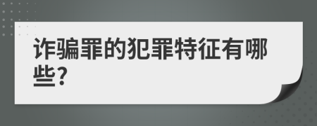 诈骗罪的犯罪特征有哪些?