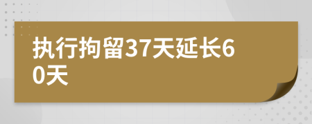 执行拘留37天延长60天