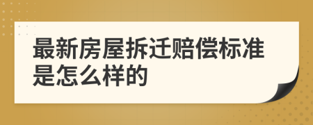 最新房屋拆迁赔偿标准是怎么样的