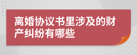 离婚协议书里涉及的财产纠纷有哪些