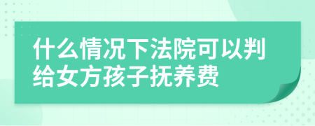 什么情况下法院可以判给女方孩子抚养费