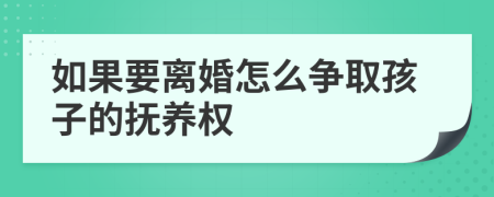 如果要离婚怎么争取孩子的抚养权