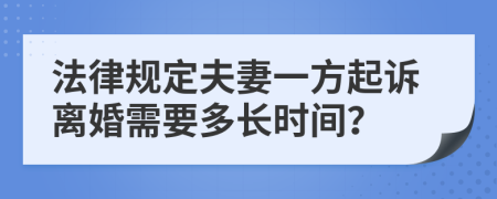 法律规定夫妻一方起诉离婚需要多长时间？