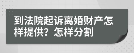 到法院起诉离婚财产怎样提供？怎样分割