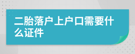 二胎落户上户口需要什么证件