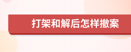 打架和解后怎样撤案