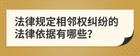 法律规定相邻权纠纷的法律依据有哪些？