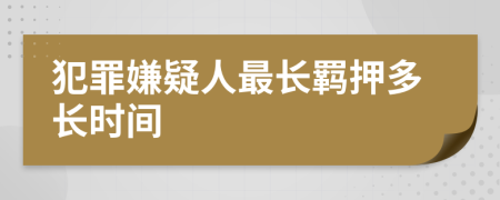 犯罪嫌疑人最长羁押多长时间