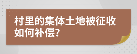 村里的集体土地被征收如何补偿？