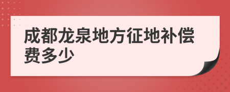 成都龙泉地方征地补偿费多少