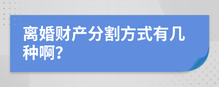 离婚财产分割方式有几种啊？