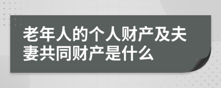 老年人的个人财产及夫妻共同财产是什么