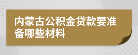 内蒙古公积金贷款要准备哪些材料