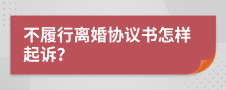 不履行离婚协议书怎样起诉？