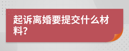 起诉离婚要提交什么材料？