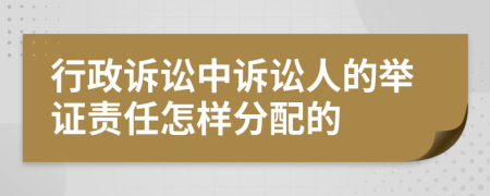 行政诉讼中诉讼人的举证责任怎样分配的