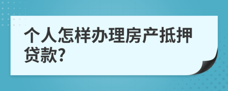 个人怎样办理房产抵押贷款?