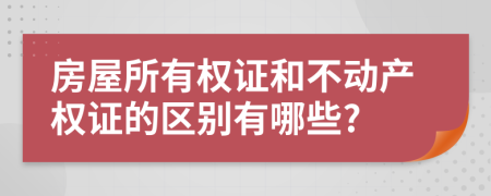 房屋所有权证和不动产权证的区别有哪些?