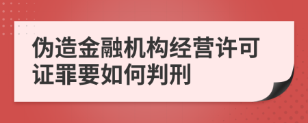 伪造金融机构经营许可证罪要如何判刑