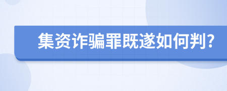 集资诈骗罪既遂如何判?