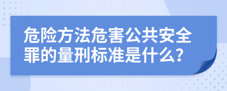 危险方法危害公共安全罪的量刑标准是什么？