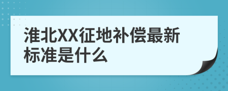 淮北XX征地补偿最新标准是什么