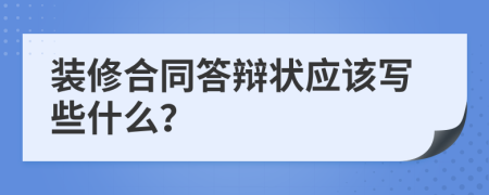 装修合同答辩状应该写些什么？