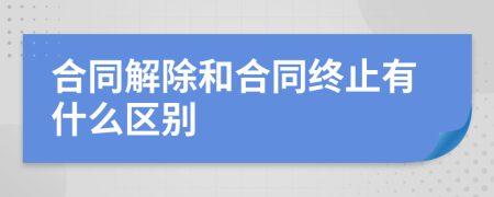 合同解除和合同终止有什么区别