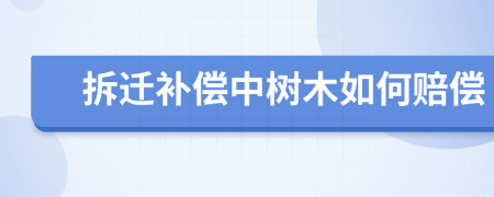 拆迁补偿中树木如何赔偿