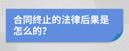 合同终止的法律后果是怎么的？