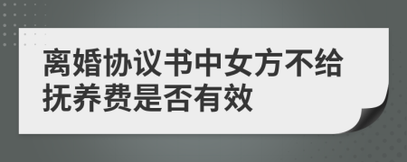 离婚协议书中女方不给抚养费是否有效