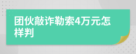 团伙敲诈勒索4万元怎样判