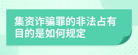 集资诈骗罪的非法占有目的是如何规定