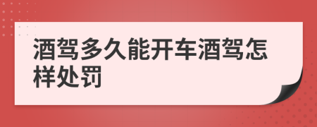 酒驾多久能开车酒驾怎样处罚