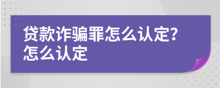 贷款诈骗罪怎么认定？怎么认定