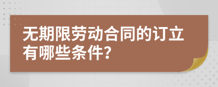 无期限劳动合同的订立有哪些条件？