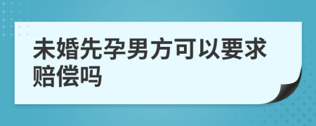 未婚先孕男方可以要求赔偿吗