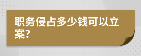 职务侵占多少钱可以立案？