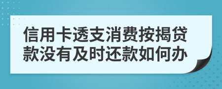 信用卡透支消费按揭贷款没有及时还款如何办