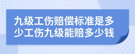 九级工伤赔偿标准是多少工伤九级能赔多少钱