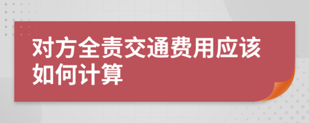 对方全责交通费用应该如何计算