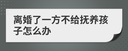 离婚了一方不给抚养孩子怎么办