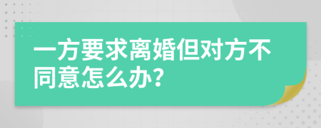 一方要求离婚但对方不同意怎么办？