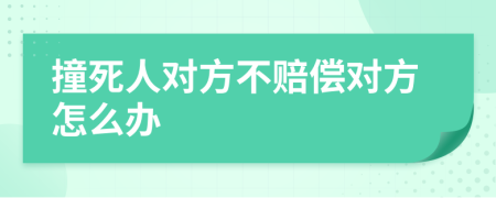撞死人对方不赔偿对方怎么办