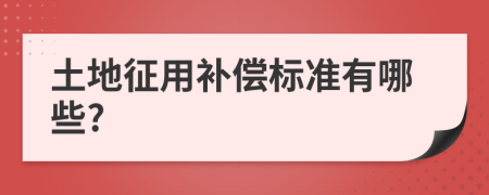 土地征用补偿标准有哪些?