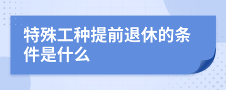 特殊工种提前退休的条件是什么