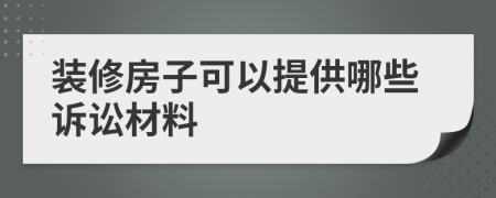 装修房子可以提供哪些诉讼材料