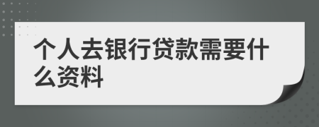 个人去银行贷款需要什么资料